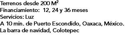 Terrenos desde 200 M2 Financiamiento: 12, 24 y 36 meses Servicios: Luz A 10 min. de Puerto Escondido, Oaxaca, México. La barra de navidad, Colotepec