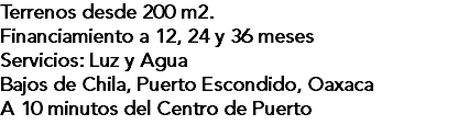 Terrenos desde 200 m2. Financiamiento a 12, 24 y 36 meses Servicios: Luz y Agua Bajos de Chila, Puerto Escondido, Oaxaca A 10 minutos del Centro de Puerto