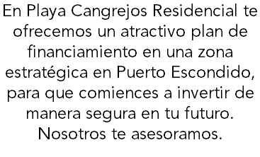 En Playa Cangrejos Residencial te ofrecemos un atractivo plan de financiamiento en una zona estratégica en Puerto Escondido, para que comiences a invertir de manera segura en tu futuro. Nosotros te asesoramos.