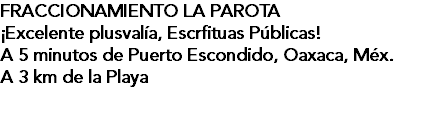 FRACCIONAMIENTO LA PAROTA ¡Excelente plusvalía, Escrfituas Públicas! A 5 minutos de Puerto Escondido, Oaxaca, Méx. A 3 km de la Playa