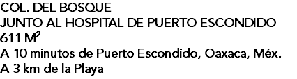 COL. DEL BOSQUE JUNTO AL HOSPITAL DE PUERTO ESCONDIDO 611 M2 A 10 minutos de Puerto Escondido, Oaxaca, Méx. A 3 km de la Playa