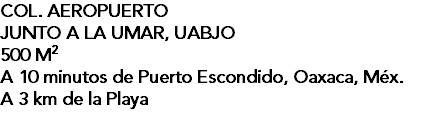 COL. AEROPUERTO JUNTO A LA UMAR, UABJO 500 M2 A 10 minutos de Puerto Escondido, Oaxaca, Méx. A 3 km de la Playa